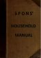 [Gutenberg 57630] • Spons' Household Manual / A treasury of domestic receipts and a guide for home management